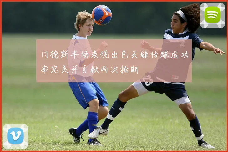 门德斯半场表现出色关键传球成功率完美并贡献两次抢断