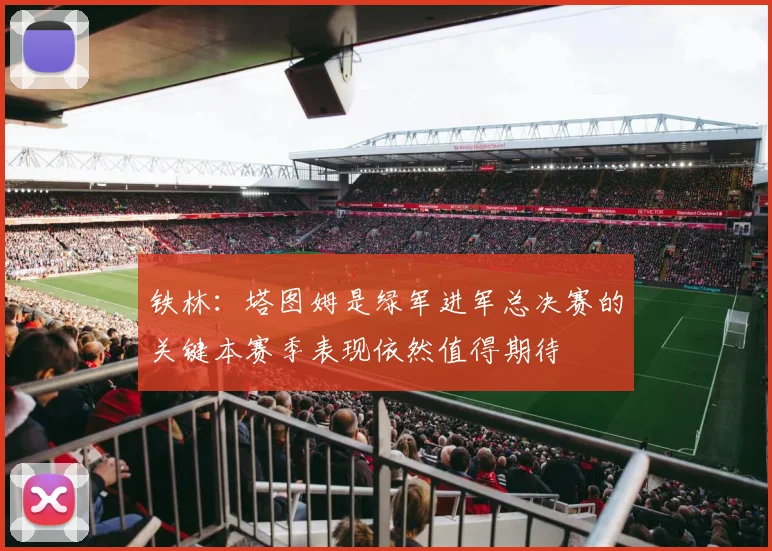 铁林：塔图姆是绿军进军总决赛的关键本赛季表现依然值得期待