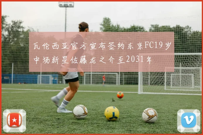 瓦伦西亚官方宣布签约东京FC19岁中场新星佐藤龙之介至2031年