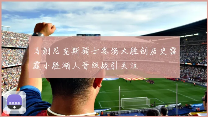 马刺尼克斯骑士客场大胜创历史雷霆小胜湖人晋级战引关注