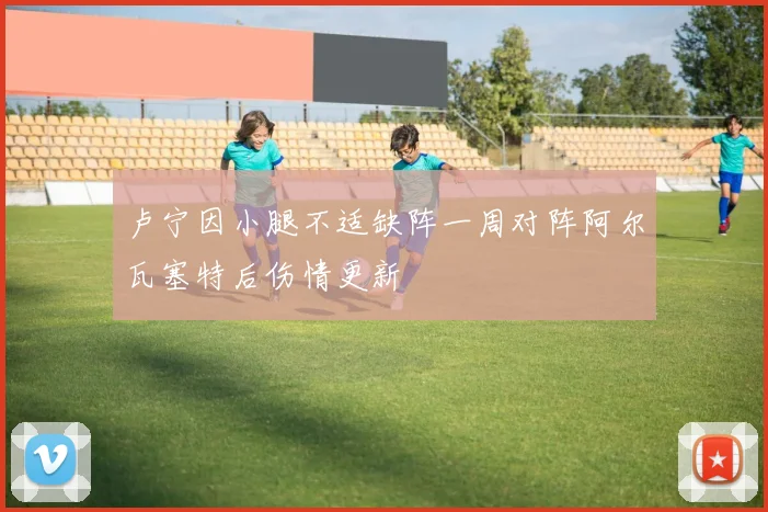 卢宁因小腿不适缺阵一周对阵阿尔瓦塞特后伤情更新