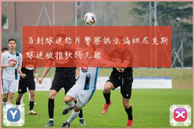 马刺球迷怒斥警察执法偏袒尼克斯球迷被指软弱无能