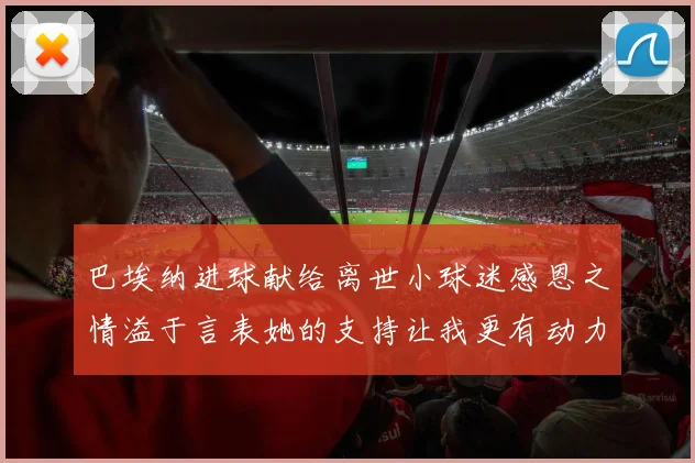 巴埃纳进球献给离世小球迷感恩之情溢于言表她的支持让我更有动力