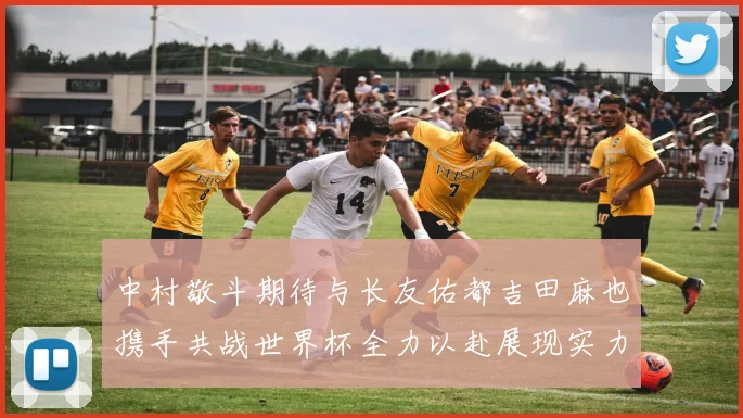 中村敬斗期待与长友佑都吉田麻也携手共战世界杯全力以赴展现实力
