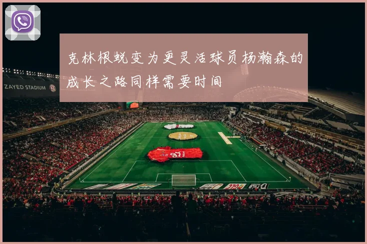 克林根蜕变为更灵活球员杨瀚森的成长之路同样需要时间